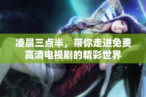 凌晨三点半，带你走进免费高清电视剧的精彩世界